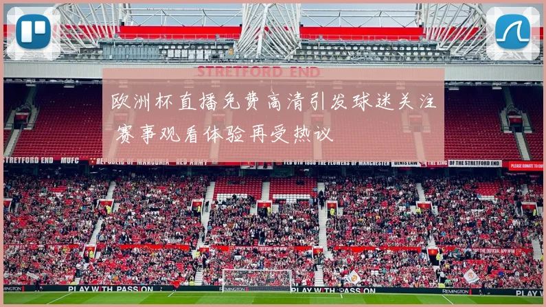 欧洲杯直播免费高清引发球迷关注 赛事观看体验再受热议