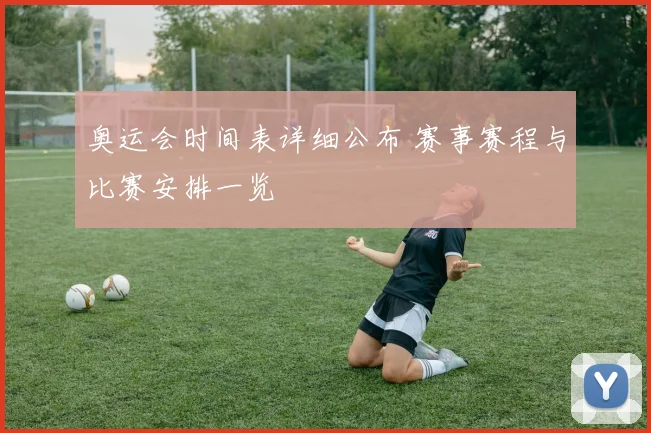 奥运会时间表详细公布 赛事赛程与比赛安排一览