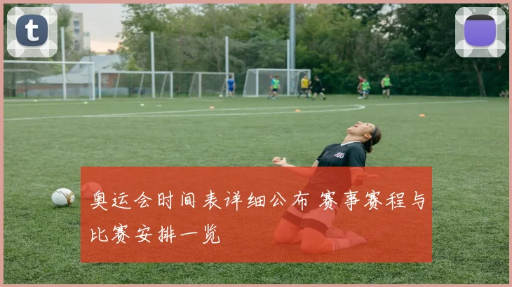 奥运会时间表详细公布 赛事赛程与比赛安排一览