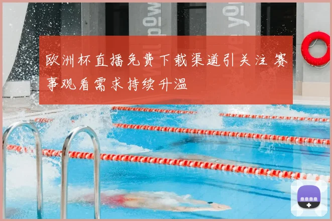 欧洲杯直播免费下载渠道引关注 赛事观看需求持续升温