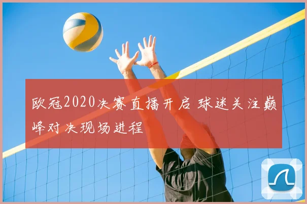 欧冠2020决赛直播开启 球迷关注巅峰对决现场进程