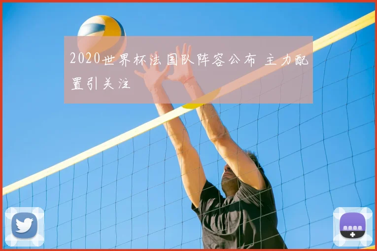 2020世界杯法国队阵容公布 主力配置引关注