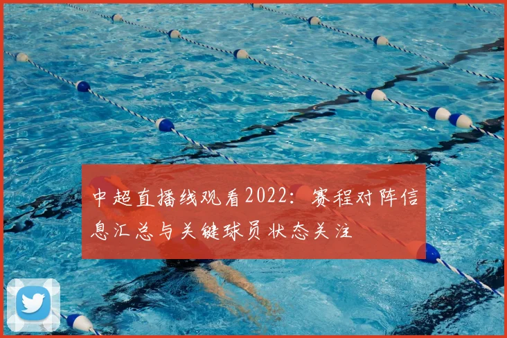 中超直播线观看2022：赛程对阵信息汇总与关键球员状态关注