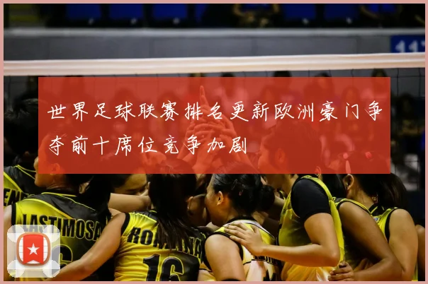 世界足球联赛排名更新欧洲豪门争夺前十席位竞争加剧