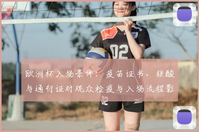 欧洲杯入场条件：疫苗证书、核酸与通行证对观众检疫与入场流程影响