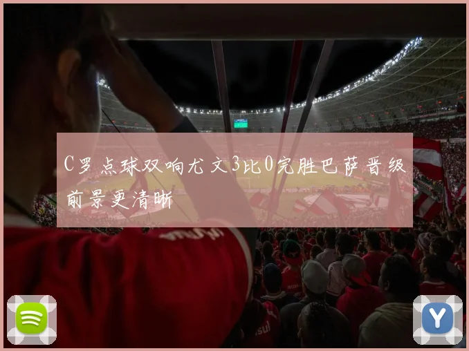 C罗点球双响尤文3比0完胜巴萨晋级前景更清晰