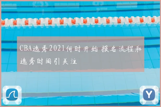 CBA选秀2021何时开始 报名流程和选秀时间引关注