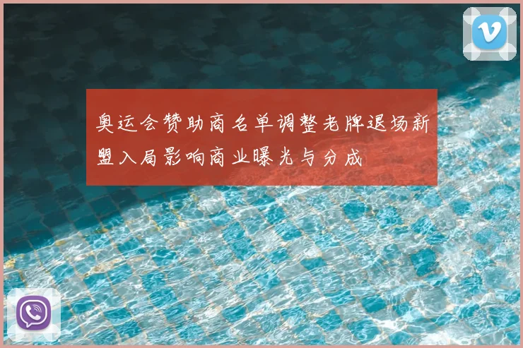奥运会赞助商名单调整老牌退场新盟入局影响商业曝光与分成