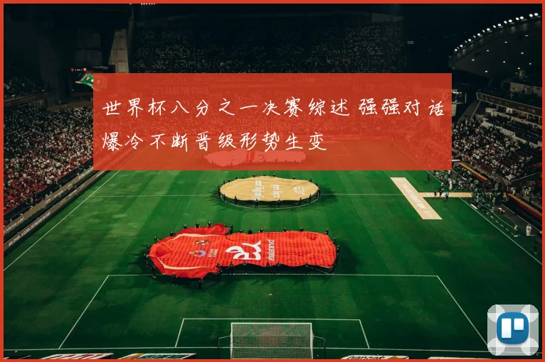 世界杯八分之一决赛综述 强强对话爆冷不断晋级形势生变