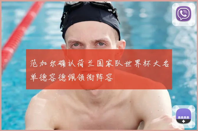 范加尔确认荷兰国家队世界杯大名单德容德佩领衔阵容