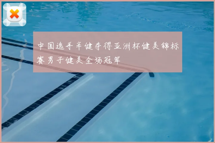 中国选手辛健夺得亚洲杯健美锦标赛男子健美全场冠军