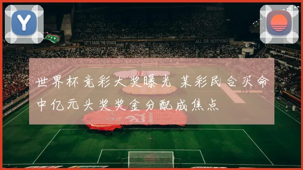 世界杯竞彩大奖曝光 某彩民合买命中亿元头奖奖金分配成焦点