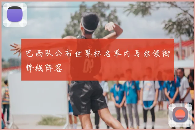 巴西队公布世界杯名单内马尔领衔锋线阵容