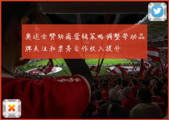 奥运会赞助商营销策略调整带动品牌关注和票务合作收入提升