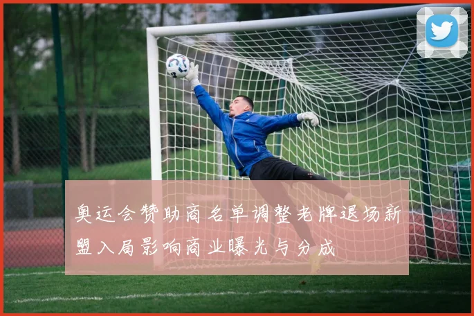 奥运会赞助商名单调整老牌退场新盟入局影响商业曝光与分成