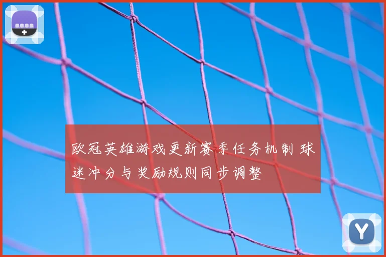 欧冠英雄游戏更新赛季任务机制 球迷冲分与奖励规则同步调整