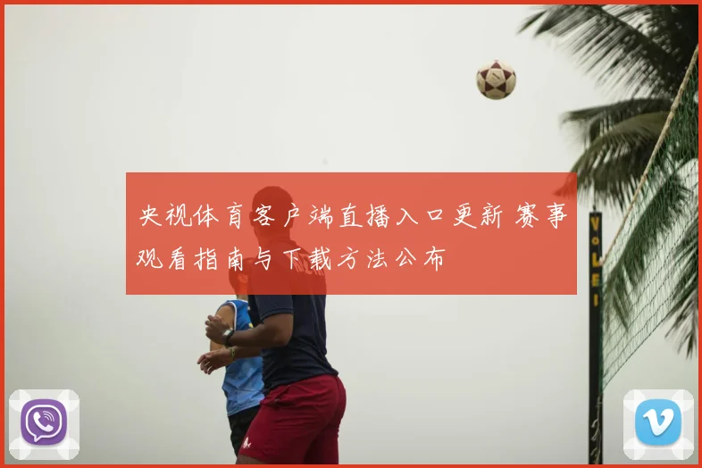 央视体育客户端直播入口更新 赛事观看指南与下载方法公布