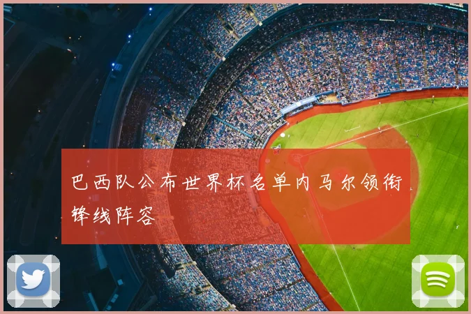 巴西队公布世界杯名单内马尔领衔锋线阵容