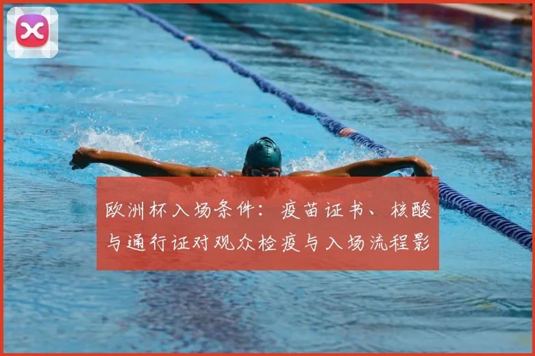 欧洲杯入场条件：疫苗证书、核酸与通行证对观众检疫与入场流程影响