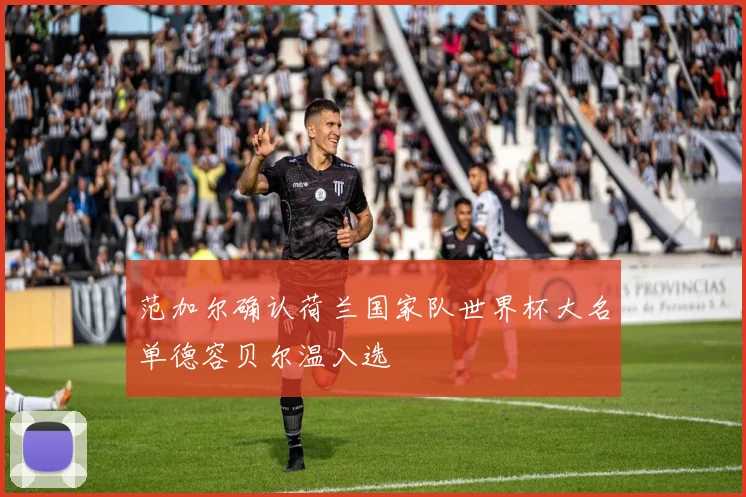 范加尔确认荷兰国家队世界杯大名单德容贝尔温入选
