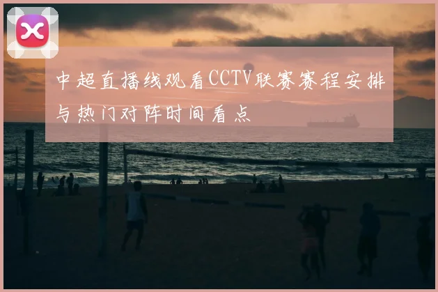 中超直播线观看CCTV联赛赛程安排与热门对阵时间看点