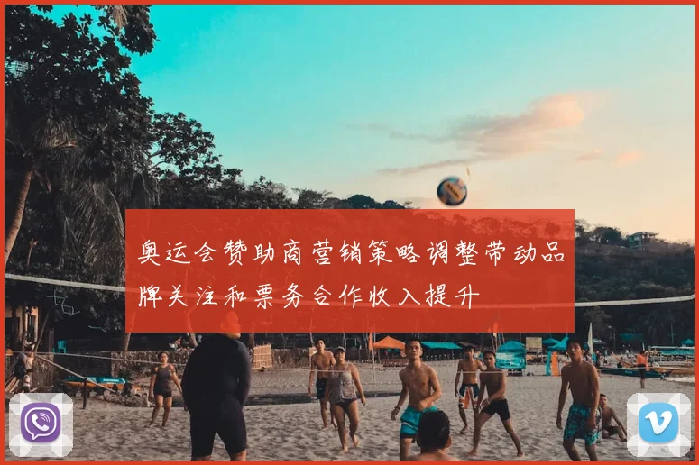 奥运会赞助商营销策略调整带动品牌关注和票务合作收入提升