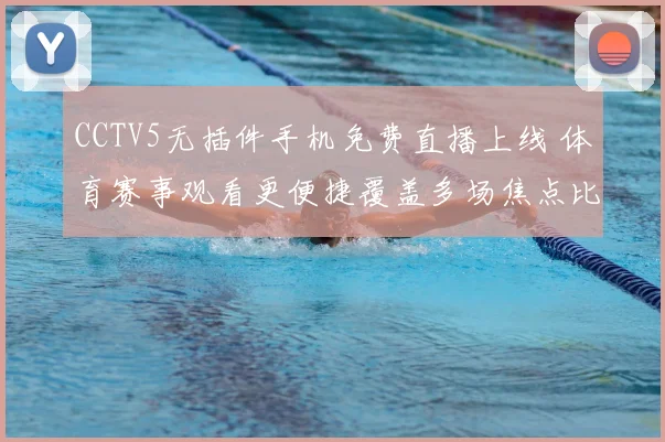 CCTV5无插件手机免费直播上线 体育赛事观看更便捷覆盖多场焦点比赛