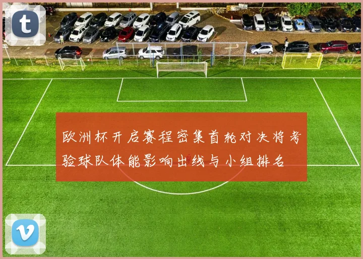 欧洲杯开启赛程密集首轮对决将考验球队体能影响出线与小组排名