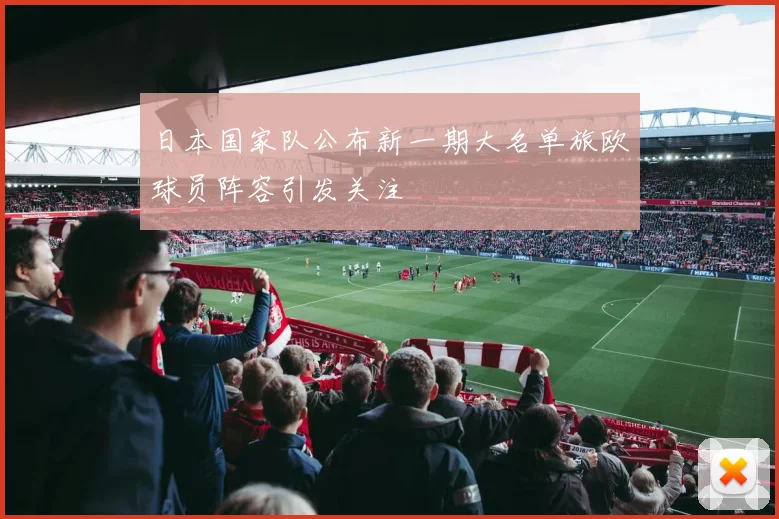 日本国家队公布新一期大名单旅欧球员阵容引发关注
