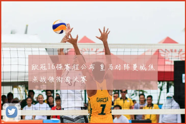 欧冠16强赛程公布 皇马对阵曼城焦点战领衔淘汰赛