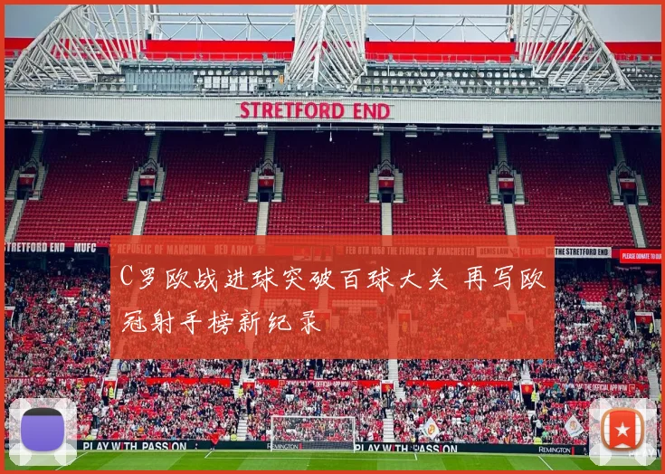 C罗欧战进球突破百球大关 再写欧冠射手榜新纪录