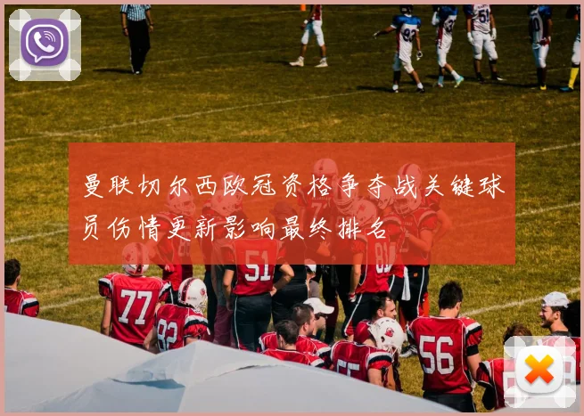 曼联切尔西欧冠资格争夺战关键球员伤情更新影响最终排名